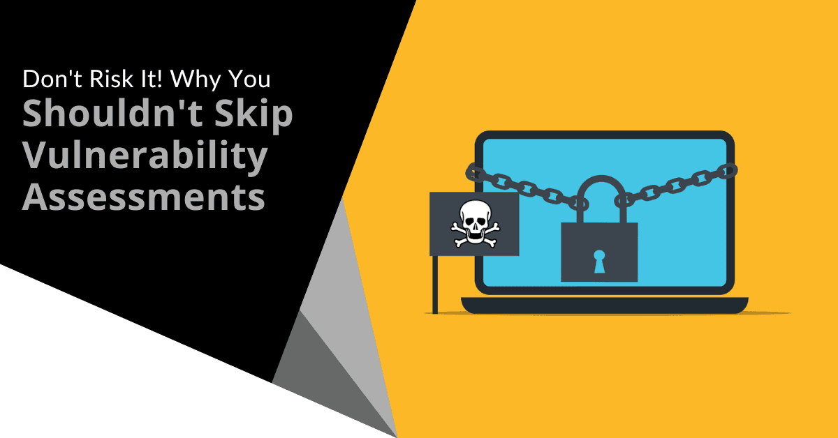 Don't Risk It!  Why You Shouldn't Skip Vulnerability Assessments